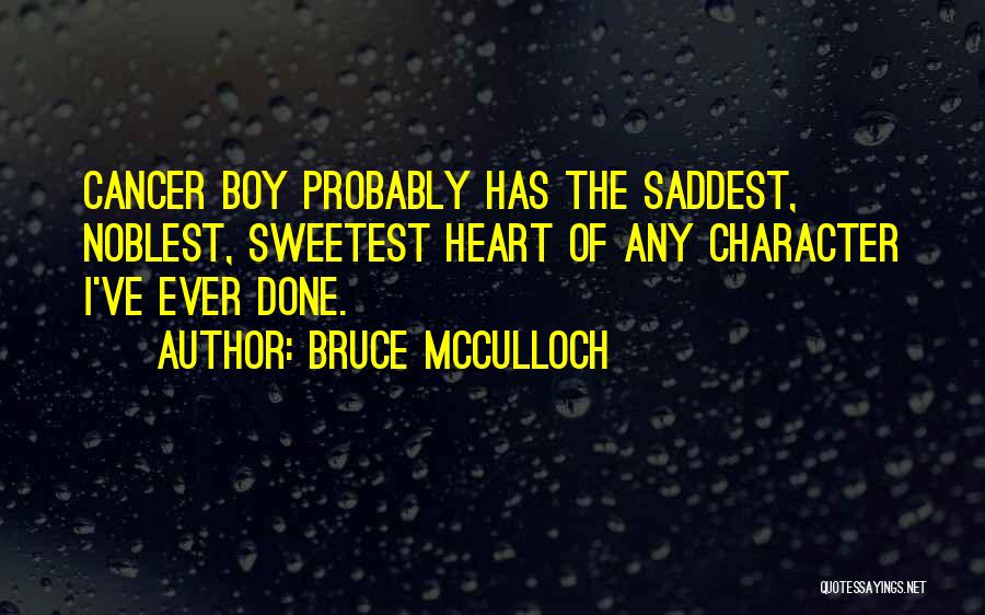 Bruce McCulloch Quotes: Cancer Boy Probably Has The Saddest, Noblest, Sweetest Heart Of Any Character I've Ever Done.