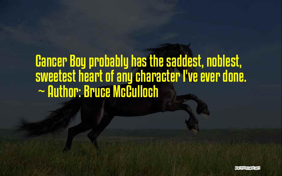 Bruce McCulloch Quotes: Cancer Boy Probably Has The Saddest, Noblest, Sweetest Heart Of Any Character I've Ever Done.