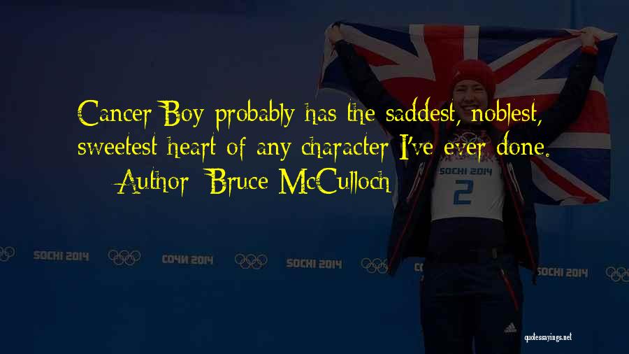 Bruce McCulloch Quotes: Cancer Boy Probably Has The Saddest, Noblest, Sweetest Heart Of Any Character I've Ever Done.
