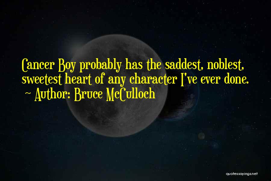 Bruce McCulloch Quotes: Cancer Boy Probably Has The Saddest, Noblest, Sweetest Heart Of Any Character I've Ever Done.