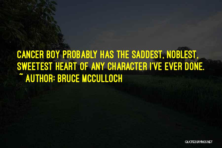 Bruce McCulloch Quotes: Cancer Boy Probably Has The Saddest, Noblest, Sweetest Heart Of Any Character I've Ever Done.