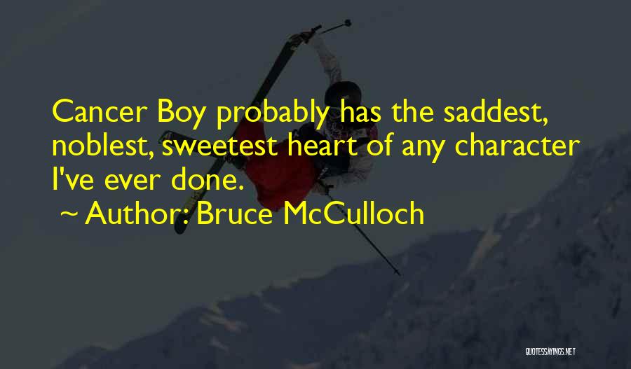 Bruce McCulloch Quotes: Cancer Boy Probably Has The Saddest, Noblest, Sweetest Heart Of Any Character I've Ever Done.