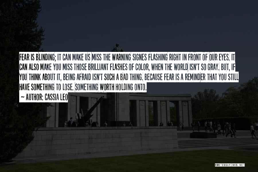 Cassia Leo Quotes: Fear Is Blinding; It Can Make Us Miss The Warning Signes Flashing Right In Front Of Our Eyes. It Can