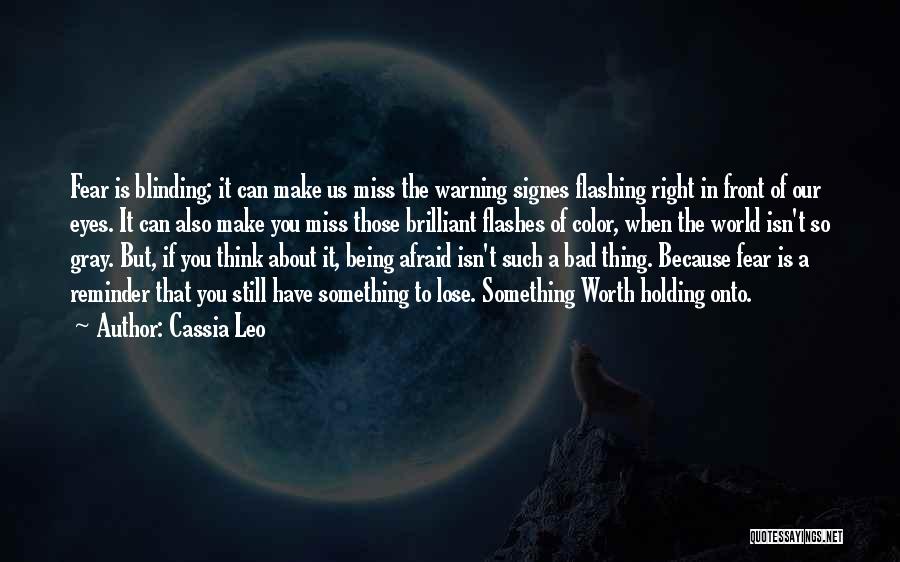 Cassia Leo Quotes: Fear Is Blinding; It Can Make Us Miss The Warning Signes Flashing Right In Front Of Our Eyes. It Can