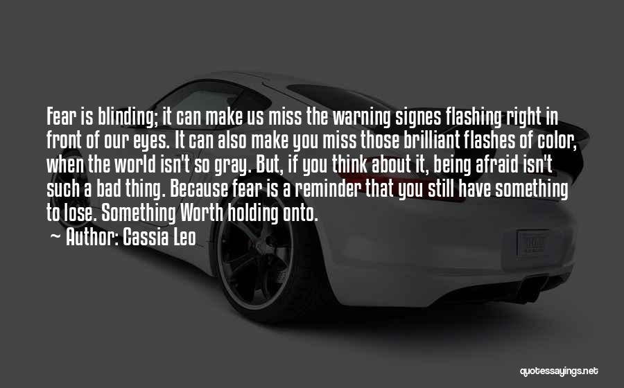 Cassia Leo Quotes: Fear Is Blinding; It Can Make Us Miss The Warning Signes Flashing Right In Front Of Our Eyes. It Can