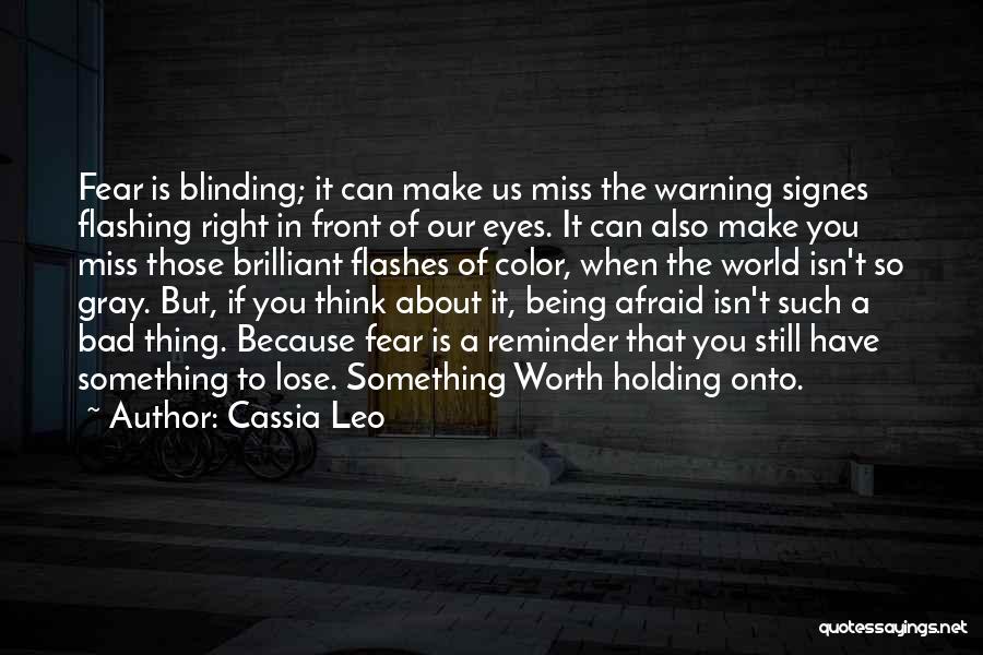 Cassia Leo Quotes: Fear Is Blinding; It Can Make Us Miss The Warning Signes Flashing Right In Front Of Our Eyes. It Can