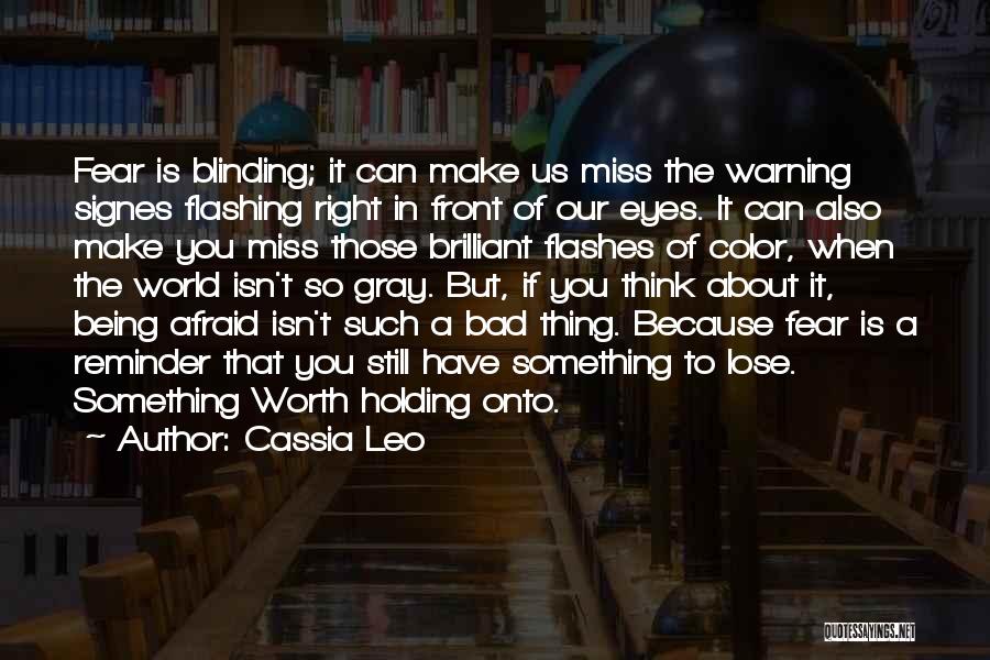 Cassia Leo Quotes: Fear Is Blinding; It Can Make Us Miss The Warning Signes Flashing Right In Front Of Our Eyes. It Can