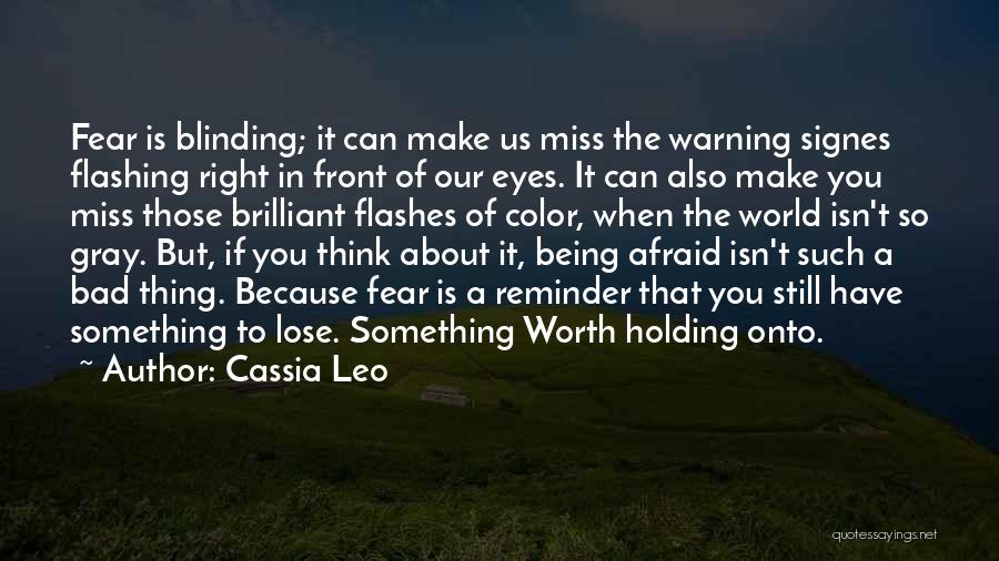 Cassia Leo Quotes: Fear Is Blinding; It Can Make Us Miss The Warning Signes Flashing Right In Front Of Our Eyes. It Can