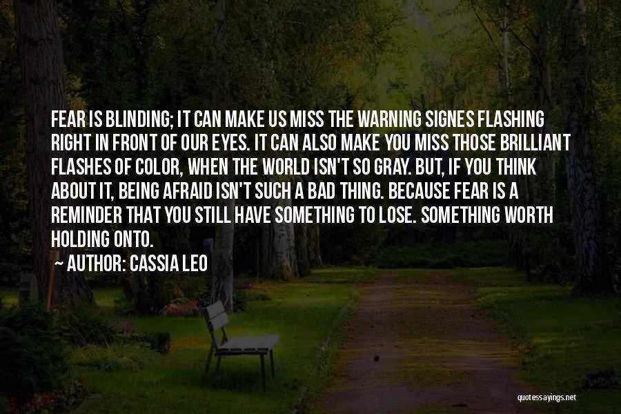 Cassia Leo Quotes: Fear Is Blinding; It Can Make Us Miss The Warning Signes Flashing Right In Front Of Our Eyes. It Can