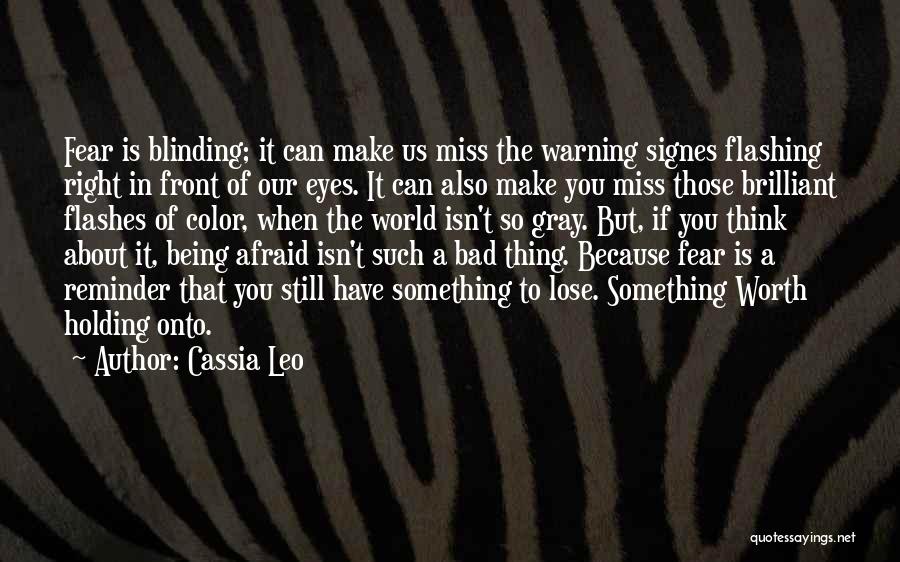 Cassia Leo Quotes: Fear Is Blinding; It Can Make Us Miss The Warning Signes Flashing Right In Front Of Our Eyes. It Can