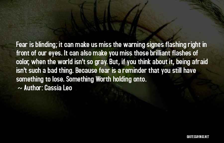 Cassia Leo Quotes: Fear Is Blinding; It Can Make Us Miss The Warning Signes Flashing Right In Front Of Our Eyes. It Can