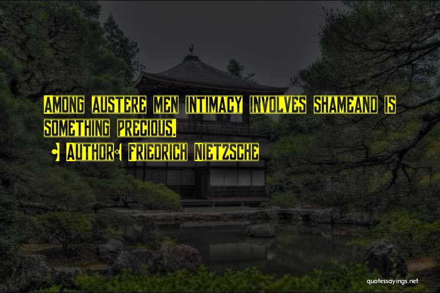 Friedrich Nietzsche Quotes: Among Austere Men Intimacy Involves Shameand Is Something Precious.