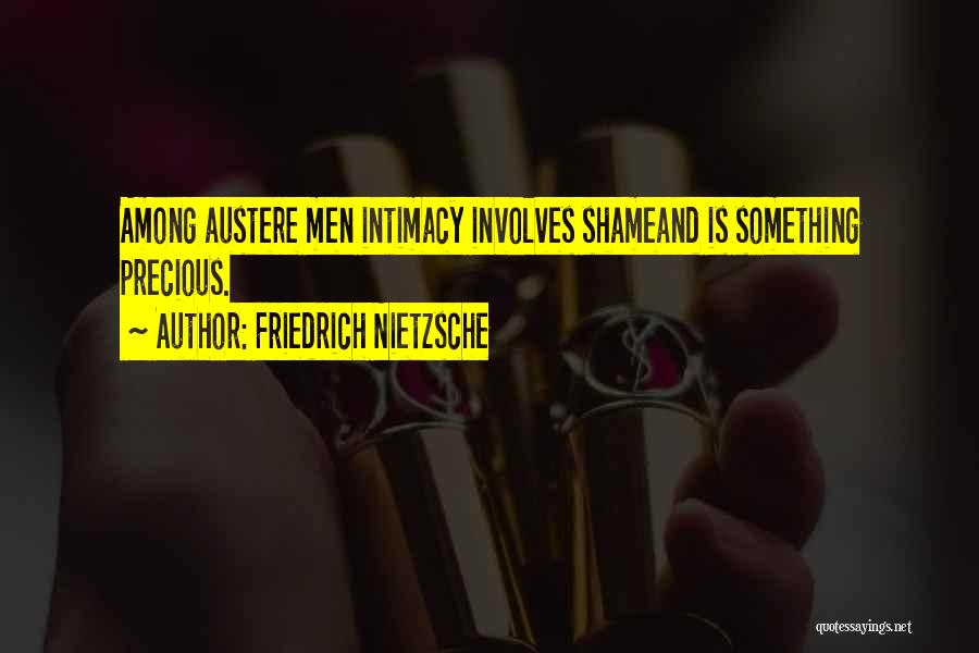 Friedrich Nietzsche Quotes: Among Austere Men Intimacy Involves Shameand Is Something Precious.