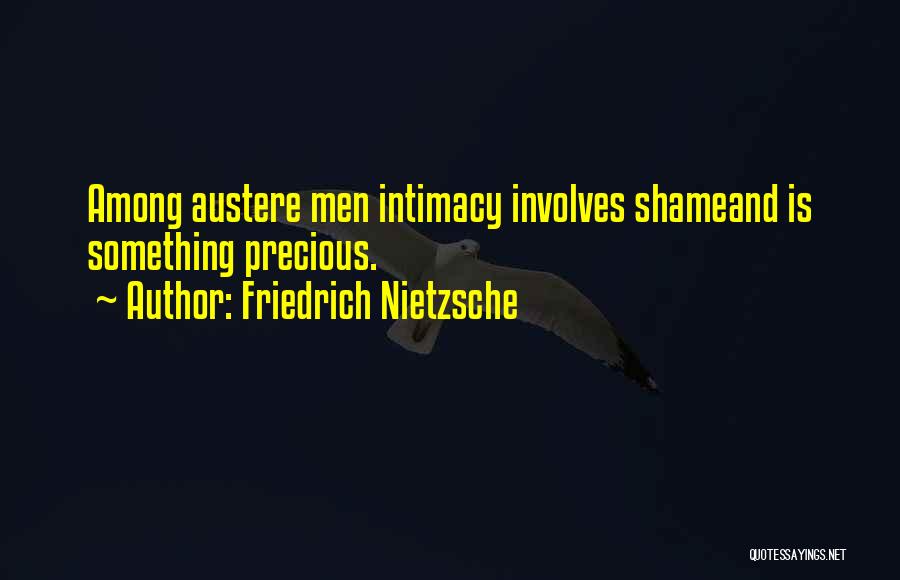 Friedrich Nietzsche Quotes: Among Austere Men Intimacy Involves Shameand Is Something Precious.