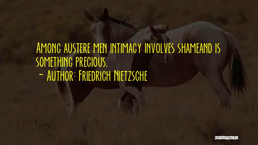 Friedrich Nietzsche Quotes: Among Austere Men Intimacy Involves Shameand Is Something Precious.