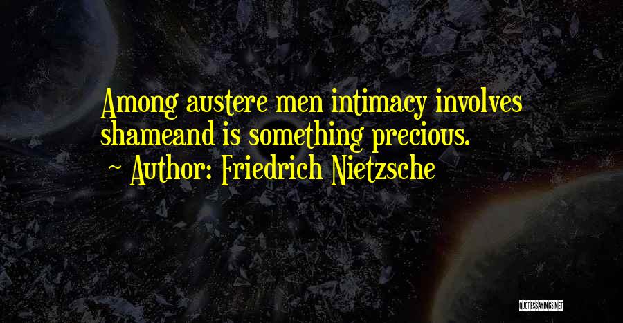 Friedrich Nietzsche Quotes: Among Austere Men Intimacy Involves Shameand Is Something Precious.