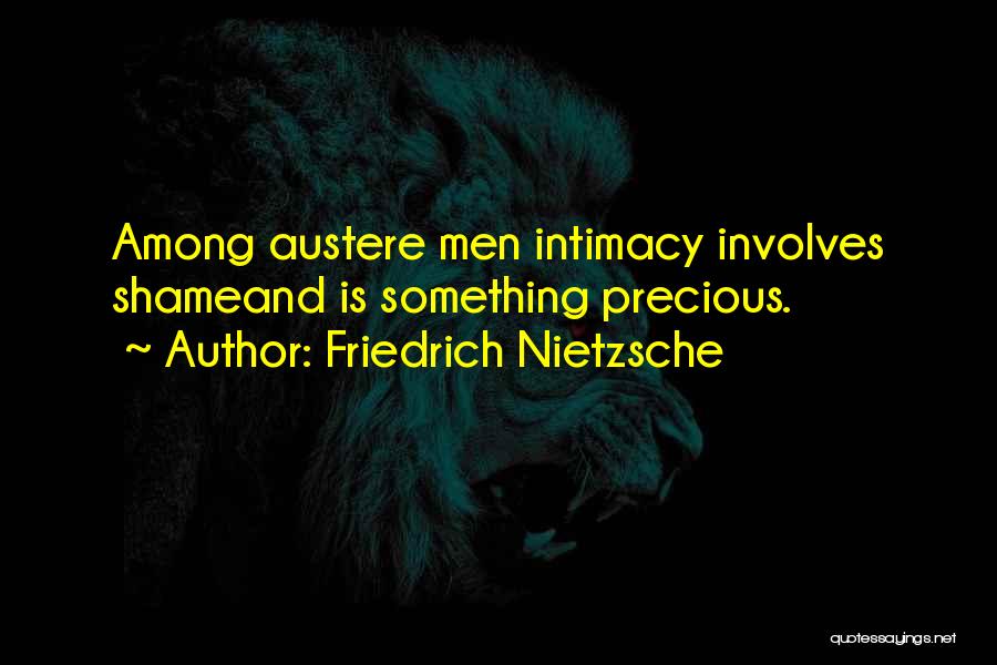 Friedrich Nietzsche Quotes: Among Austere Men Intimacy Involves Shameand Is Something Precious.