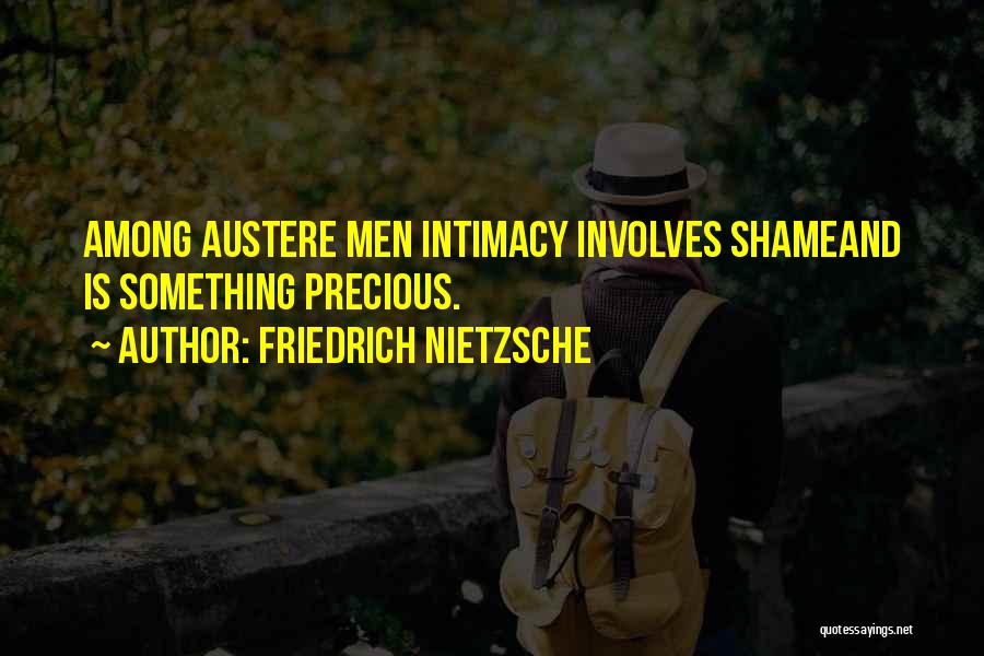 Friedrich Nietzsche Quotes: Among Austere Men Intimacy Involves Shameand Is Something Precious.