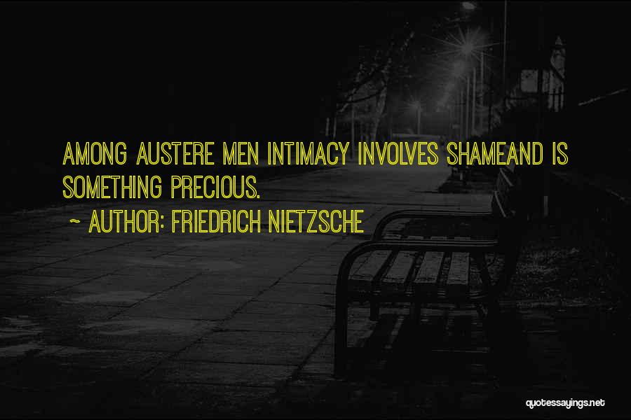 Friedrich Nietzsche Quotes: Among Austere Men Intimacy Involves Shameand Is Something Precious.