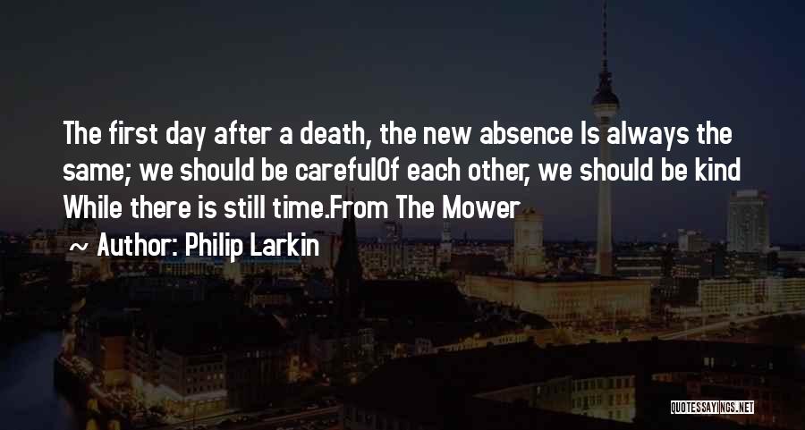 Philip Larkin Quotes: The First Day After A Death, The New Absence Is Always The Same; We Should Be Carefulof Each Other, We