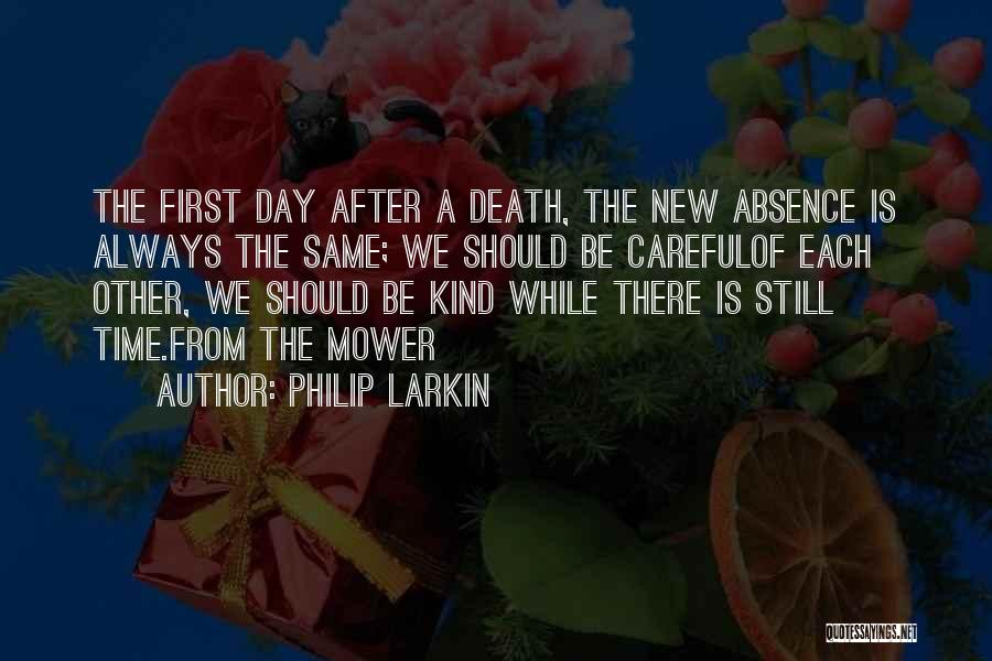 Philip Larkin Quotes: The First Day After A Death, The New Absence Is Always The Same; We Should Be Carefulof Each Other, We