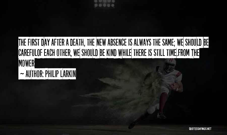 Philip Larkin Quotes: The First Day After A Death, The New Absence Is Always The Same; We Should Be Carefulof Each Other, We