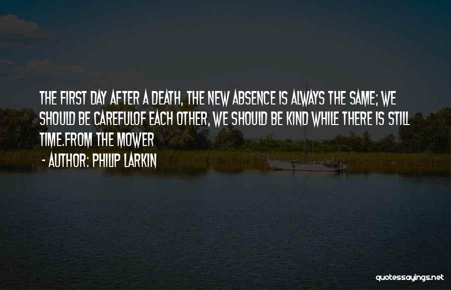 Philip Larkin Quotes: The First Day After A Death, The New Absence Is Always The Same; We Should Be Carefulof Each Other, We