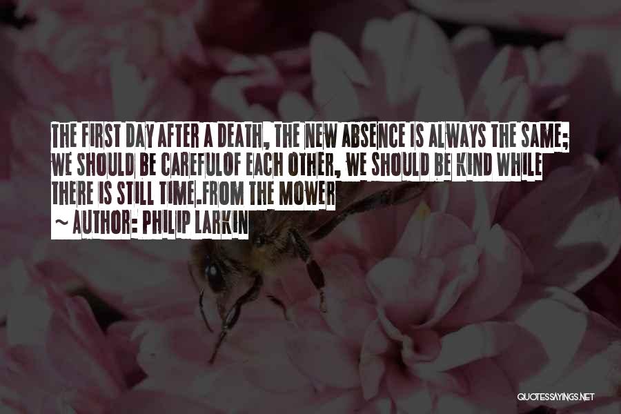 Philip Larkin Quotes: The First Day After A Death, The New Absence Is Always The Same; We Should Be Carefulof Each Other, We