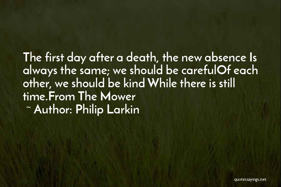 Philip Larkin Quotes: The First Day After A Death, The New Absence Is Always The Same; We Should Be Carefulof Each Other, We