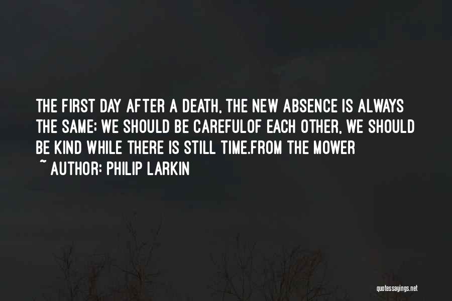 Philip Larkin Quotes: The First Day After A Death, The New Absence Is Always The Same; We Should Be Carefulof Each Other, We