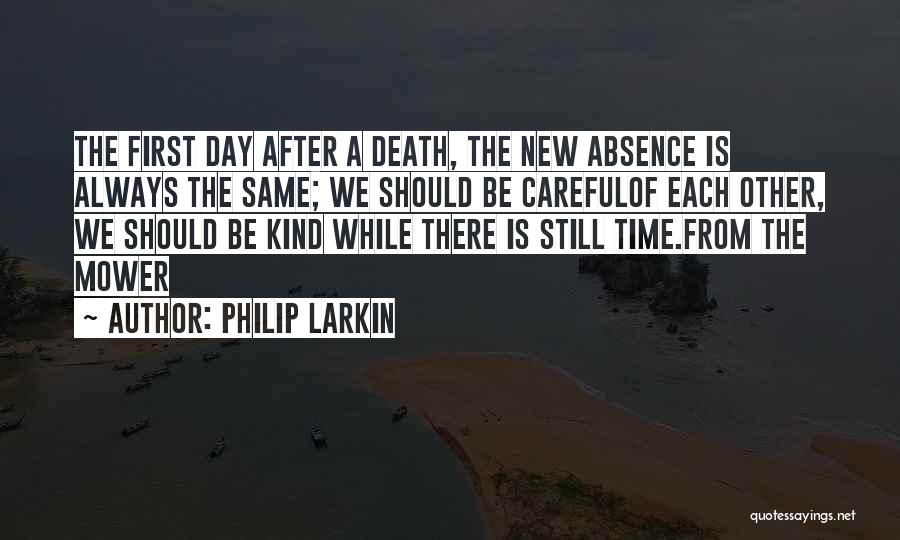 Philip Larkin Quotes: The First Day After A Death, The New Absence Is Always The Same; We Should Be Carefulof Each Other, We