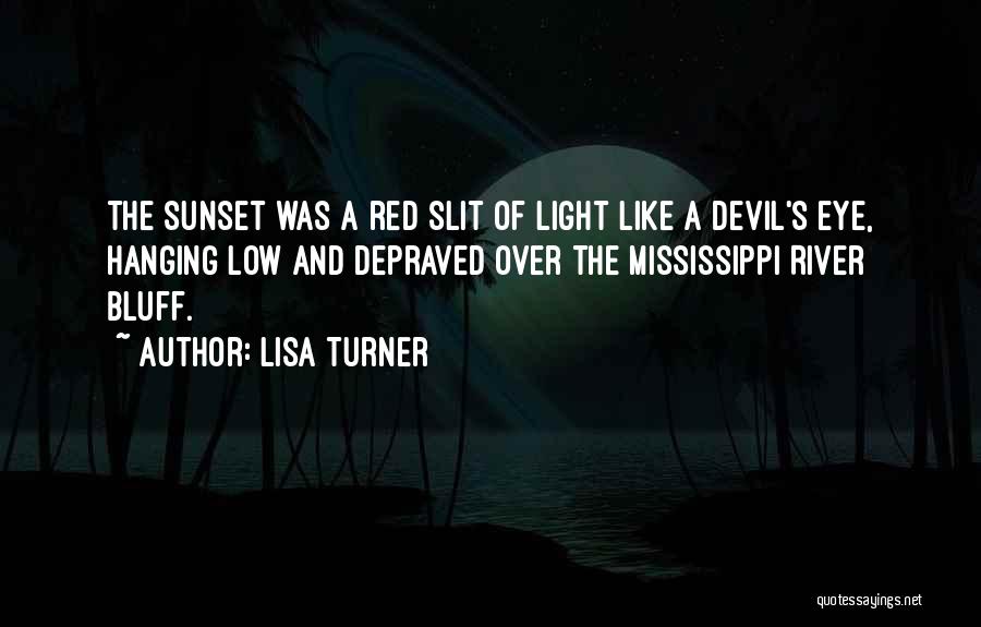 Lisa Turner Quotes: The Sunset Was A Red Slit Of Light Like A Devil's Eye, Hanging Low And Depraved Over The Mississippi River