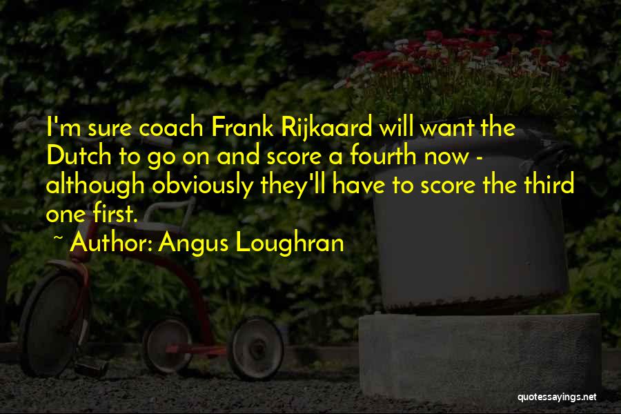 Angus Loughran Quotes: I'm Sure Coach Frank Rijkaard Will Want The Dutch To Go On And Score A Fourth Now - Although Obviously