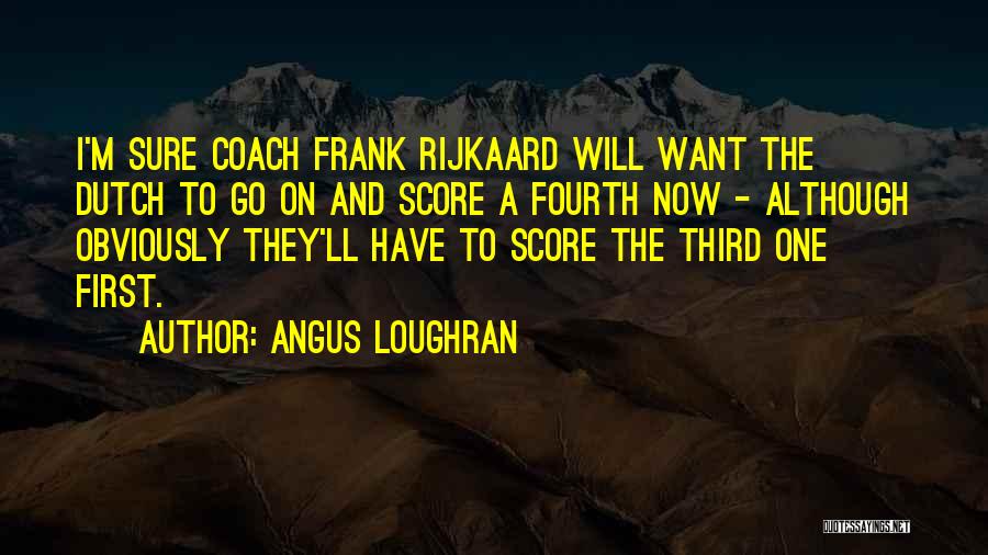 Angus Loughran Quotes: I'm Sure Coach Frank Rijkaard Will Want The Dutch To Go On And Score A Fourth Now - Although Obviously