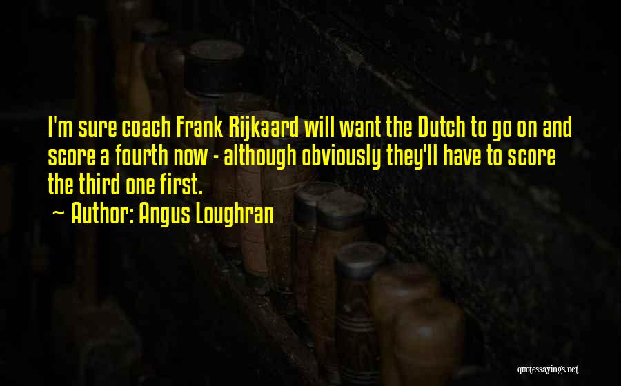 Angus Loughran Quotes: I'm Sure Coach Frank Rijkaard Will Want The Dutch To Go On And Score A Fourth Now - Although Obviously