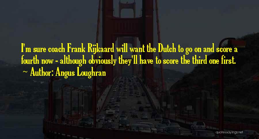 Angus Loughran Quotes: I'm Sure Coach Frank Rijkaard Will Want The Dutch To Go On And Score A Fourth Now - Although Obviously