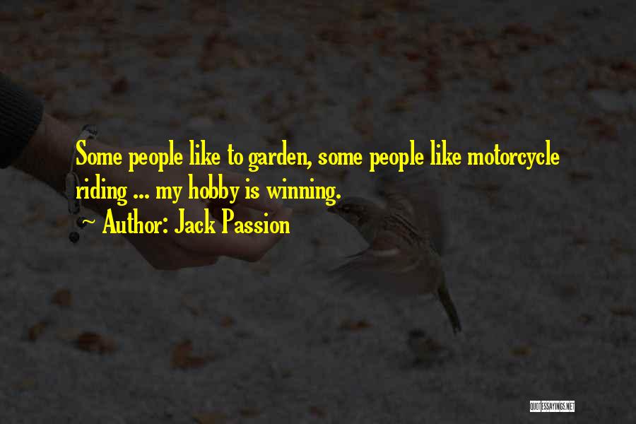 Jack Passion Quotes: Some People Like To Garden, Some People Like Motorcycle Riding ... My Hobby Is Winning.