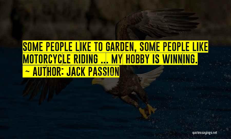 Jack Passion Quotes: Some People Like To Garden, Some People Like Motorcycle Riding ... My Hobby Is Winning.