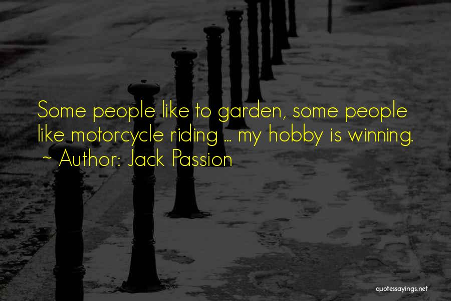 Jack Passion Quotes: Some People Like To Garden, Some People Like Motorcycle Riding ... My Hobby Is Winning.