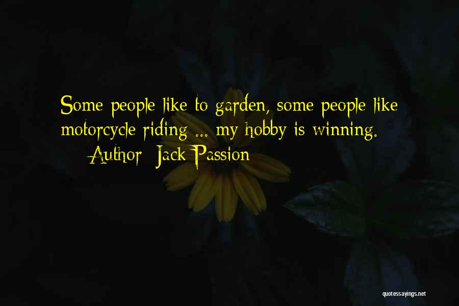 Jack Passion Quotes: Some People Like To Garden, Some People Like Motorcycle Riding ... My Hobby Is Winning.