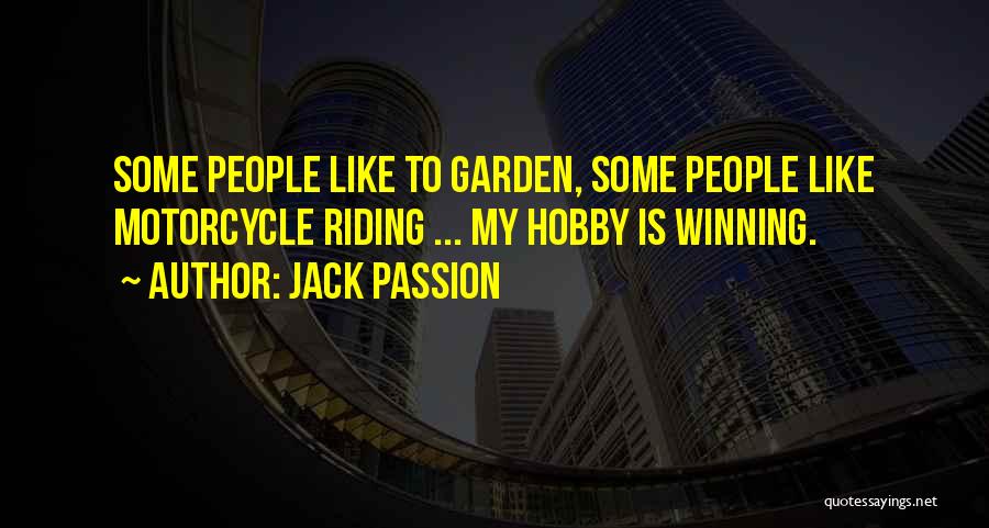 Jack Passion Quotes: Some People Like To Garden, Some People Like Motorcycle Riding ... My Hobby Is Winning.