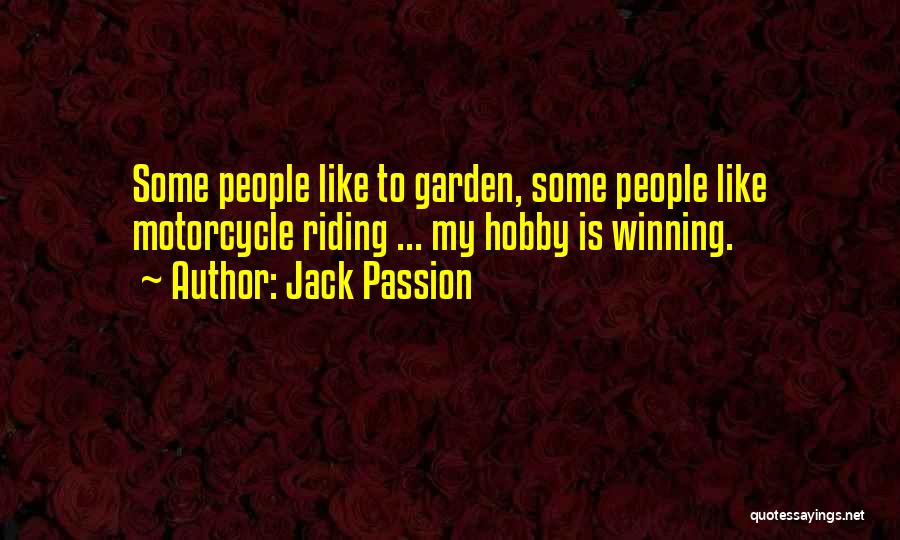 Jack Passion Quotes: Some People Like To Garden, Some People Like Motorcycle Riding ... My Hobby Is Winning.