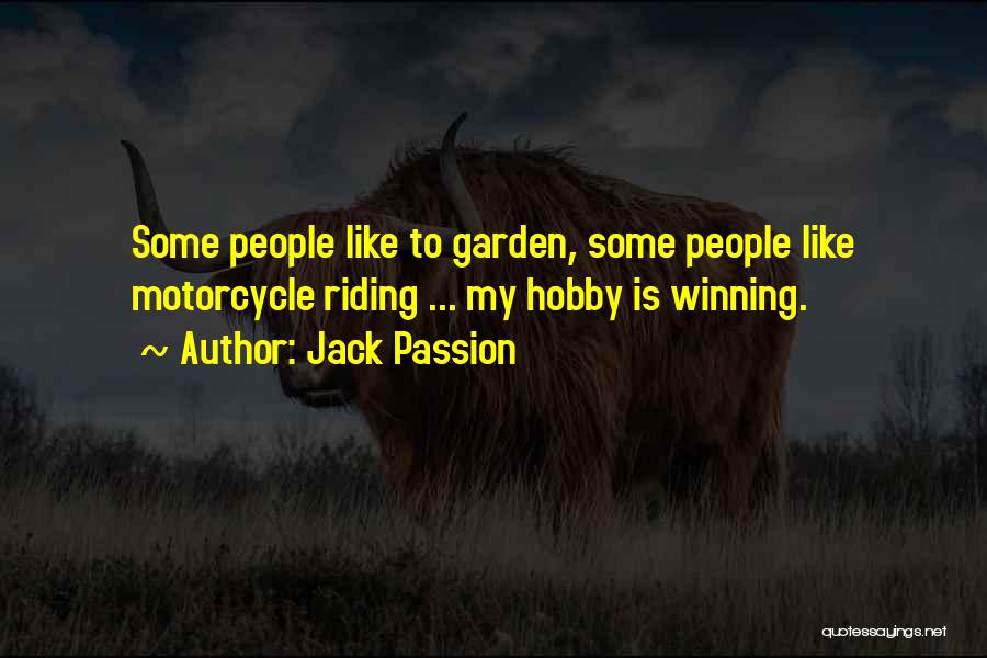 Jack Passion Quotes: Some People Like To Garden, Some People Like Motorcycle Riding ... My Hobby Is Winning.