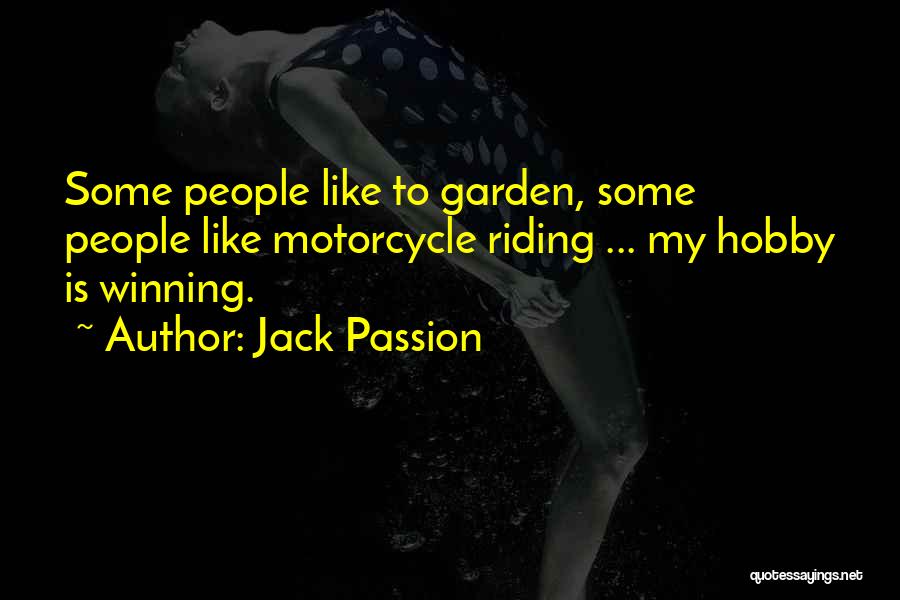 Jack Passion Quotes: Some People Like To Garden, Some People Like Motorcycle Riding ... My Hobby Is Winning.