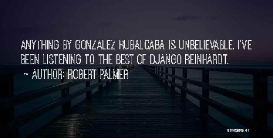 Robert Palmer Quotes: Anything By Gonzalez Rubalcaba Is Unbelievable. I've Been Listening To The Best Of Django Reinhardt.