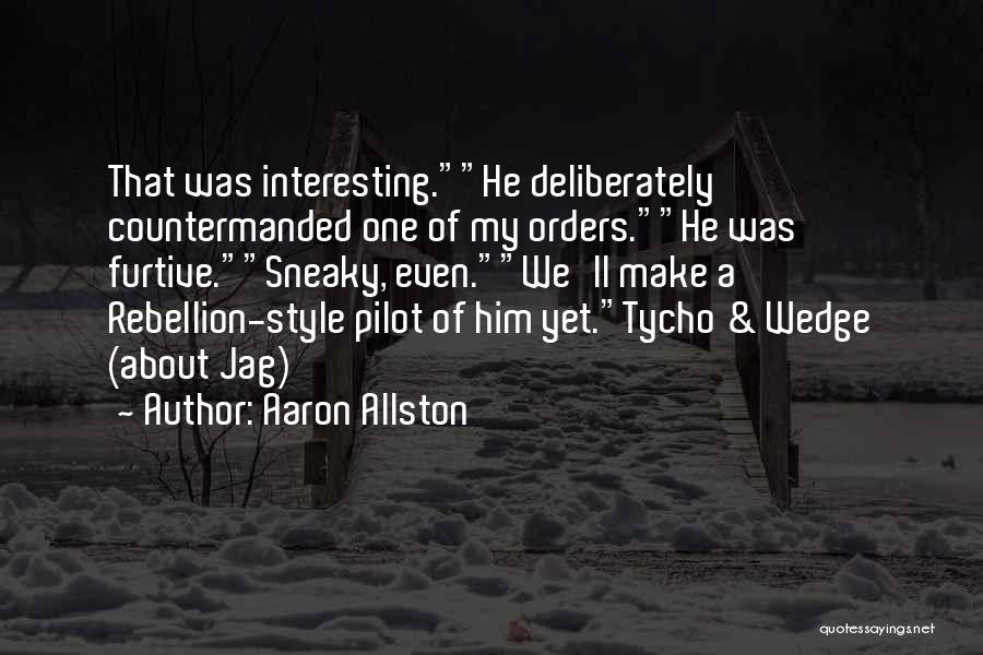 Aaron Allston Quotes: That Was Interesting.he Deliberately Countermanded One Of My Orders.he Was Furtive.sneaky, Even.we'll Make A Rebellion-style Pilot Of Him Yet.tycho &