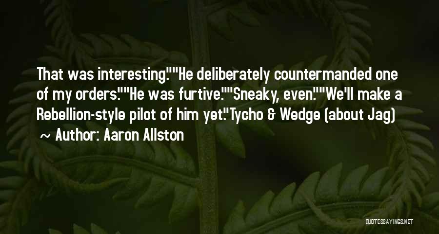 Aaron Allston Quotes: That Was Interesting.he Deliberately Countermanded One Of My Orders.he Was Furtive.sneaky, Even.we'll Make A Rebellion-style Pilot Of Him Yet.tycho &