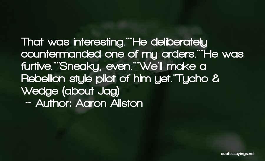 Aaron Allston Quotes: That Was Interesting.he Deliberately Countermanded One Of My Orders.he Was Furtive.sneaky, Even.we'll Make A Rebellion-style Pilot Of Him Yet.tycho &