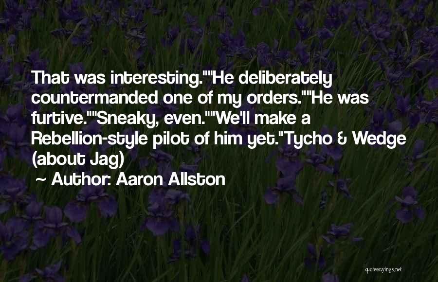 Aaron Allston Quotes: That Was Interesting.he Deliberately Countermanded One Of My Orders.he Was Furtive.sneaky, Even.we'll Make A Rebellion-style Pilot Of Him Yet.tycho &