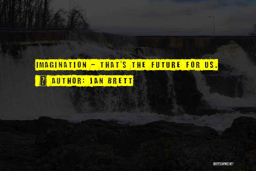 Jan Brett Quotes: Imagination - That's The Future For Us.